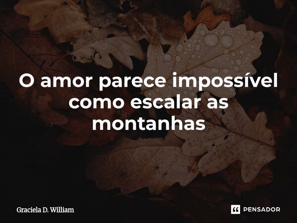 ⁠O amor parece impossível como escalar as montanhas... Frase de Graciela D. William.