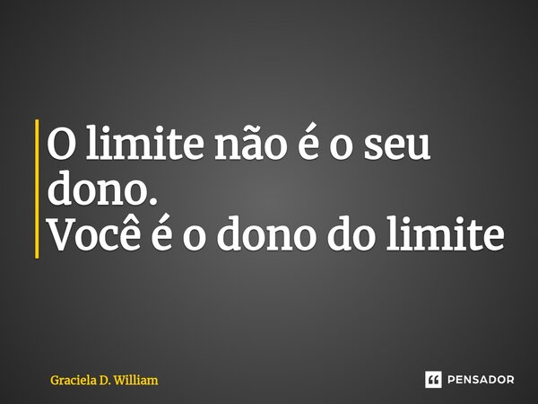 O limite não é o seu dono. Você é o dono do limite⁠... Frase de Graciela D. William.