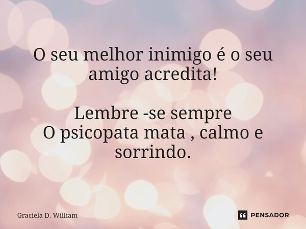 ⁠O seu melhor inimigo é o seu amigo acredita! Lembre -se sempre O psicopata mata , calmo e sorrindo.... Frase de Graciela D. William.