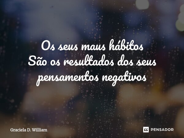 ⁠⁠Os seus maus hábitos São os resultados dos seus pensamentos negativos... Frase de Graciela D. William.