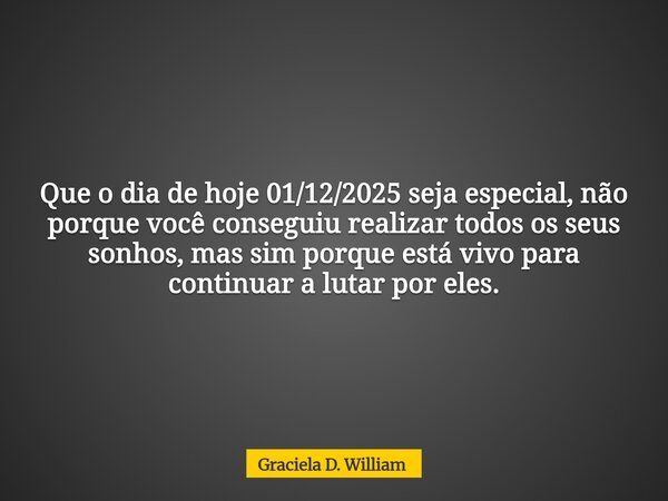 Que o dia de hoje 01/12/2025 seja especial, não porque você conseguiu realizar todos os seus sonhos, mas sim porque está vivo para continuar a lutar por eles.... Frase de Graciela D. William.