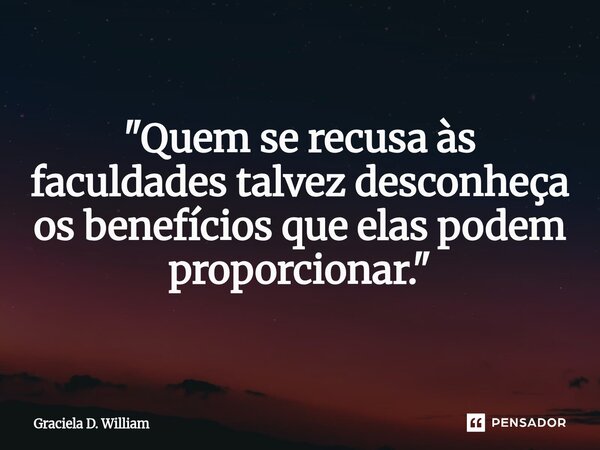 ⁠"Quem se recusa às faculdades talvez desconheça os benefícios que elas podem proporcionar."... Frase de Graciela D. William.