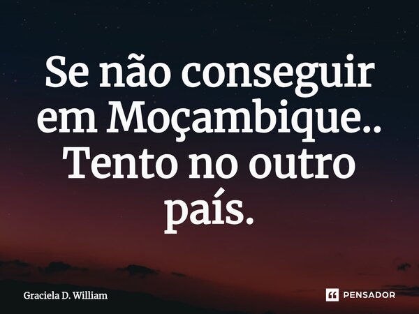 ⁠Se não conseguir em Moçambique.. Tento no outro país.... Frase de Graciela D. William.