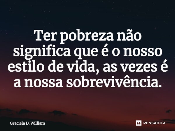 ⁠Ter pobreza não significa que é o nosso estilo de vida, as vezes é a nossa sobrevivência.... Frase de Graciela D. William.