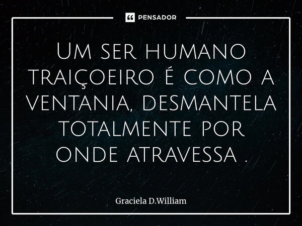⁠Um ser humano traiçoeiro é como a ventania, desmantela totalmente por onde atravessa .... Frase de Graciela D.William.