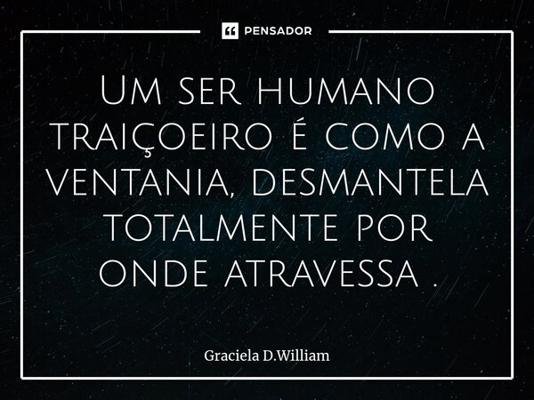 ⁠Um ser humano traiçoeiro é como a ventania, desmantela totalmente por onde atravessa .... Frase de Graciela D.William.