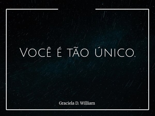 Você é tão único.... Frase de Graciela D. William.