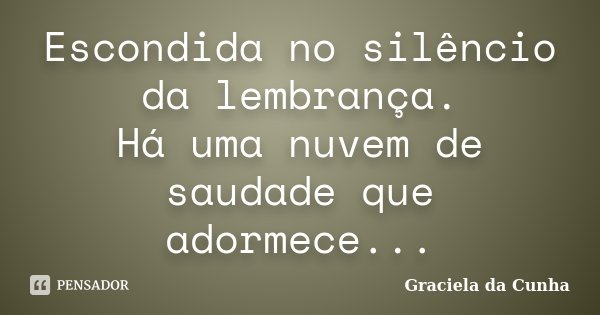 Escondida no silêncio da lembrança. Há uma nuvem de saudade que adormece...... Frase de Graciela da Cunha.