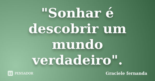 "Sonhar é descobrir um mundo verdadeiro".... Frase de Graciele fernanda.