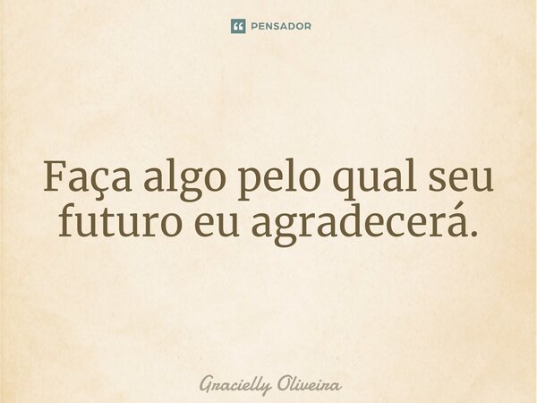 ⁠Faça algo pelo qual seu futuro eu agradecerá.... Frase de Gracielly Oliveira.