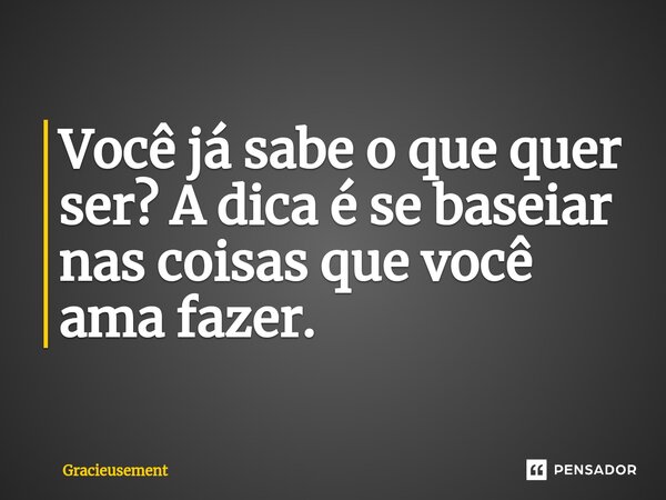 Você já sabe o que quer ser? A dica é se baseiar nas coisas que você ama fazer.... Frase de Gracieusement.