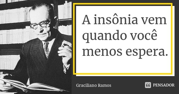 A insônia vem quando você menos espera.... Frase de Graciliano Ramos.