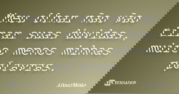 Meu olhar não vão tirar suas dúvidas, muito menos minhas palavras.... Frase de GraciMota.