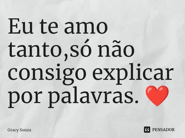 Eu te amo tanto,só não consigo explicar por palavras. ❤️⁠... Frase de Gracy Souza.