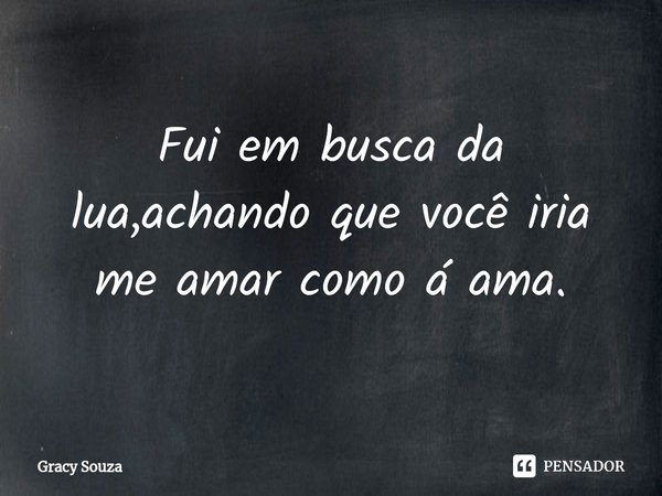 Fui em busca da lua,achando que você iria me amar como á ama.... Frase de Gracy Souza.