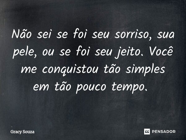 Não sei se foi seu sorriso, sua pele, ou se foi seu jeito. Você me conquistou tão simples em tão pouco tempo. ⁠... Frase de Gracy Souza.