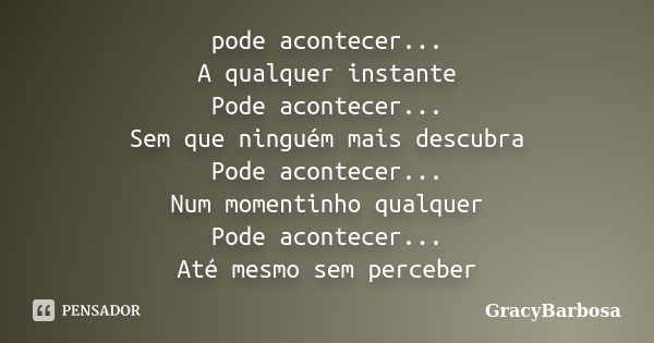 pode acontecer... A qualquer instante Pode acontecer... Sem que ninguém mais descubra Pode acontecer... Num momentinho qualquer Pode acontecer... Até mesmo sem ... Frase de GracyBarbosa.