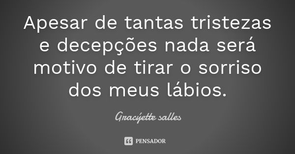 Apesar de tantas tristezas e decepções nada será motivo de tirar o sorriso dos meus lábios.... Frase de Gracýette salles.