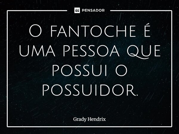 ⁠O fantoche é uma pessoa que possui o possuidor.... Frase de Grady Hendrix.