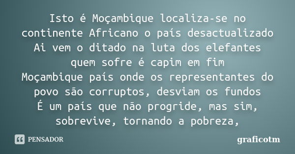 Isto é Moçambique localiza-se no continente Africano o país desactualizado Ai vem o ditado na luta dos elefantes quem sofre é capim em fim Moçambique país onde ... Frase de graficotm.