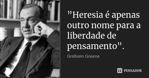 ‎”Heresia é apenas outro nome para a liberdade de pensamento".... Frase de Graham Greene.