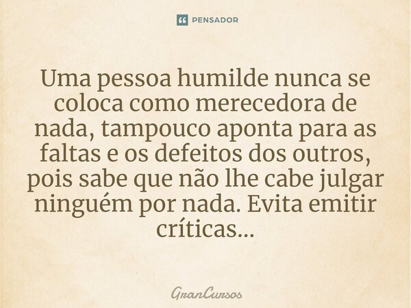 ⁠⁠Uma pessoa humilde nunca se coloca como merecedora de nada, tampouco aponta para as faltas e os defeitos dos outros, pois sabe que não lhe cabe julgar ninguém... Frase de GranCursos.