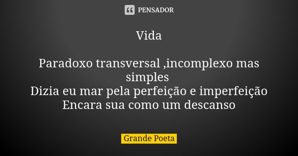 Vida Paradoxo transversal ,incomplexo mas simples Dizia eu mar pela perfeição e imperfeição Encara sua como um descanso... Frase de Grande Poeta.