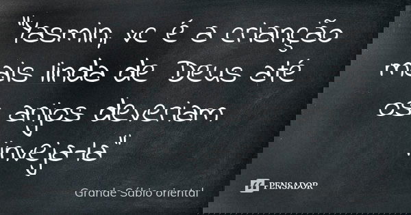 "Yasmin, vc é a crianção mais linda de Deus até os anjos deveriam inveja-la"... Frase de Grande Sábio oriental.