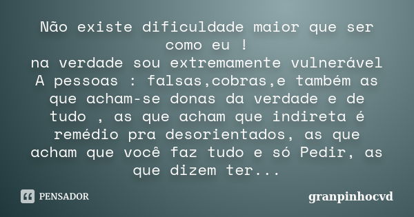 Não existe dificuldade maior que ser como eu ! na verdade sou extremamente vulnerável A pessoas : falsas,cobras,e também as que acham-se donas da verdade e de t... Frase de granpinhocvd.