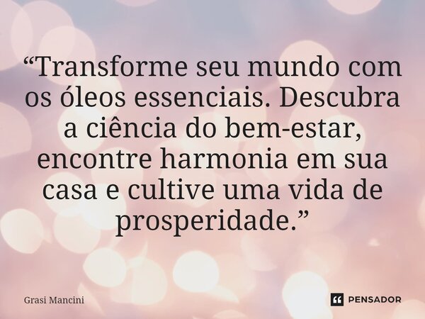 ⁠“Transforme seu mundo com os óleos essenciais. Descubra a ciência do bem-estar, encontre harmonia em sua casa e cultive uma vida de prosperidade.”... Frase de Grasi Mancini.