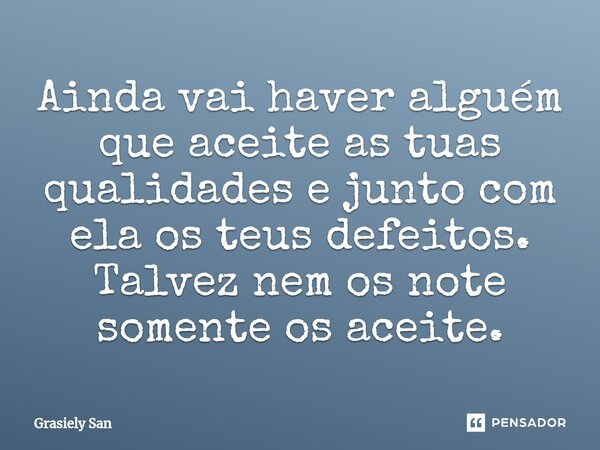 Ainda vai haver alguém que aceite as tuas qualidades e junto com ela os teus defeitos. Talvez nem os note somente os aceite.⁠... Frase de Grasiely San.