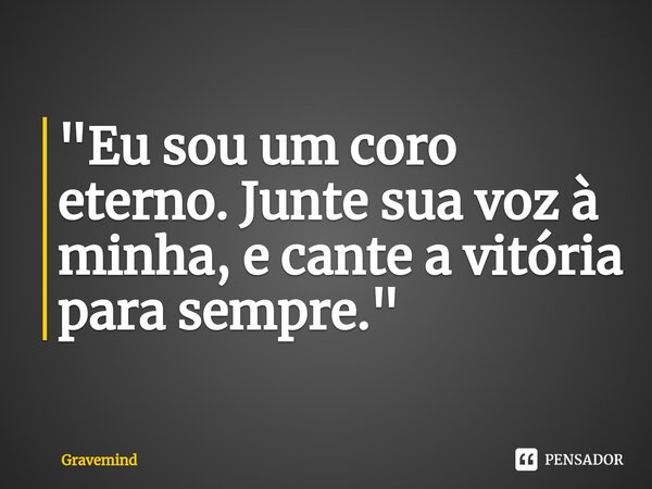 "Eu sou um coro eterno. Junte sua voz à minha, e cante a vitória para sempre."... Frase de Gravemind.