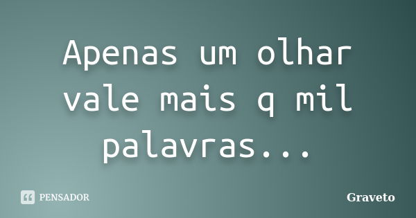 Apenas um olhar vale mais q mil palavras...... Frase de Graveto.