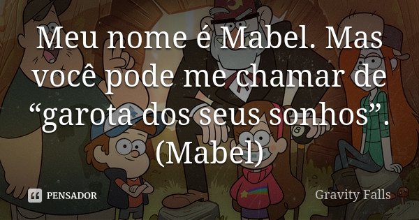 Meu nome é Mabel. Mas você pode me chamar de “garota dos seus sonhos”. (Mabel)... Frase de Gravity Falls.