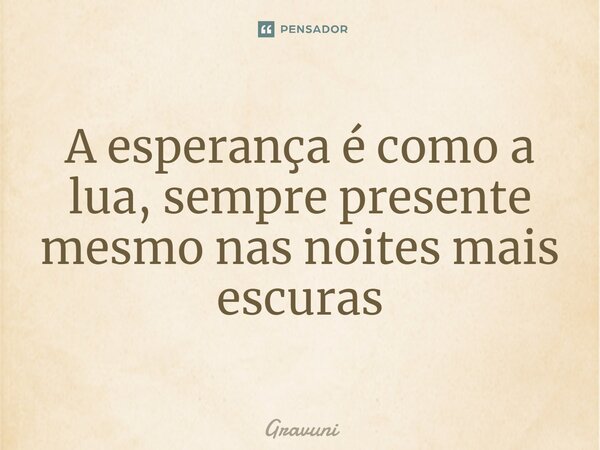 ⁠A esperança é como a lua, sempre presente mesmo nas noites mais escuras... Frase de Gravuni.