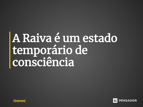 ⁠A Raiva é um estado temporário de consciência... Frase de Gravuni.