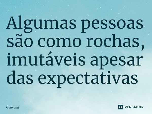 ⁠Algumas pessoas são como rochas, imutáveis apesar das expectativas... Frase de Gravuni.