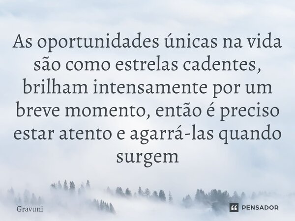 ⁠As oportunidades únicas na vida são como estrelas cadentes, brilham intensamente por um breve momento, então é preciso estar atento e agarrá-las quando surgem... Frase de Gravuni.