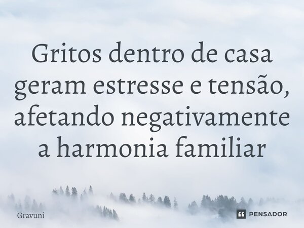 ⁠Gritos dentro de casa geram estresse e tensão, afetando negativamente a harmonia familiar... Frase de Gravuni.