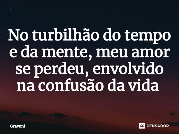 No turbilhão do tempo e da mente, meu amor se perdeu, envolvido na confusão da vida ⁠... Frase de Gravuni.