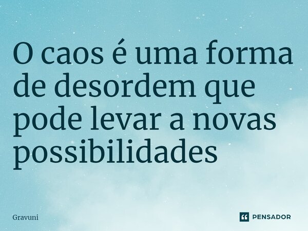 ⁠O caos é uma forma de desordem que pode levar a novas possibilidades... Frase de Gravuni.