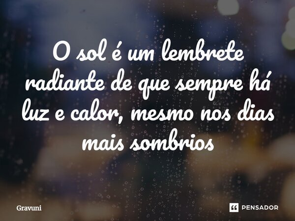 ⁠O sol é um lembrete radiante de que sempre há luz e calor, mesmo nos dias mais sombrios... Frase de Gravuni.