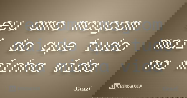 eu amo maycom mai do que tudo na minha vida... Frase de grazi.
