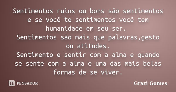 Sentimentos ruins ou bons são sentimentos e se você te sentimentos você tem humanidade em seu ser. Sentimentos são mais que palavras,gesto ou atitudes. Sentimen... Frase de Grazi Gomes.