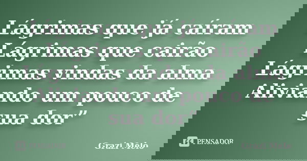 Lágrimas que já caíram Lágrimas que cairão Lágrimas vindas da alma Aliviando um pouco de sua dor”... Frase de Grazi Melo.