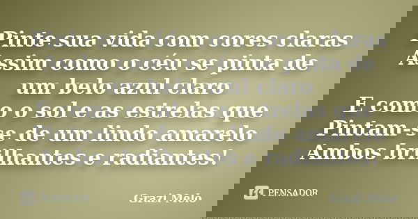 Pinte sua vida com cores claras Assim como o céu se pinta de um belo azul claro E como o sol e as estrelas que Pintam-se de um lindo amarelo Ambos brilhantes e ... Frase de Grazi Melo.