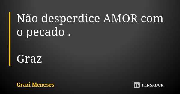 Não desperdice AMOR com o pecado . Graz🌷... Frase de Grazi Meneses.