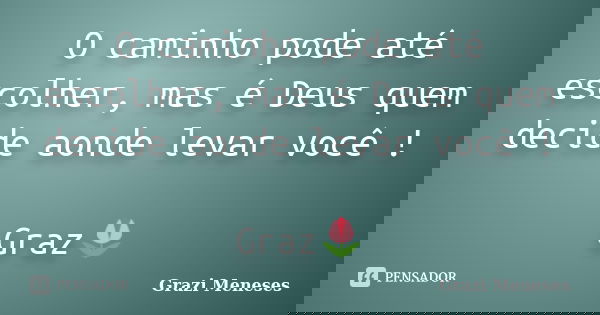 O caminho pode até escolher, mas é Deus quem decide aonde levar você ! Graz🌷... Frase de Grazi Meneses.