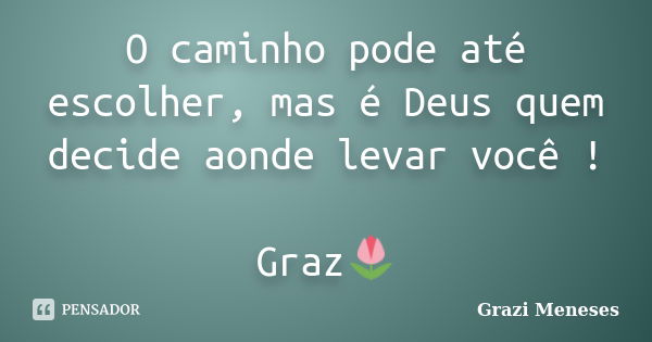 O caminho pode até escolher, mas é Deus quem decide aonde levar você ! Graz🌷... Frase de Grazi Meneses.