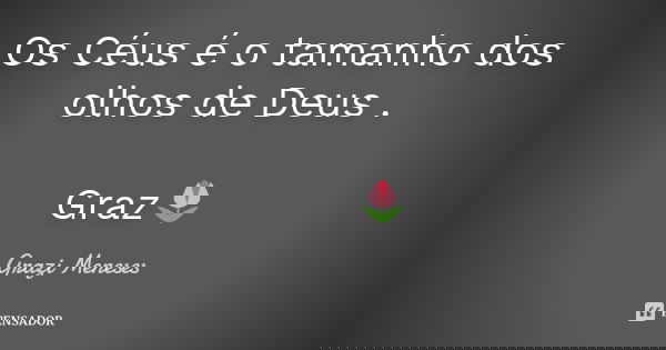 Os Céus é o tamanho dos olhos de Deus . Graz🌷... Frase de Grazi Meneses.